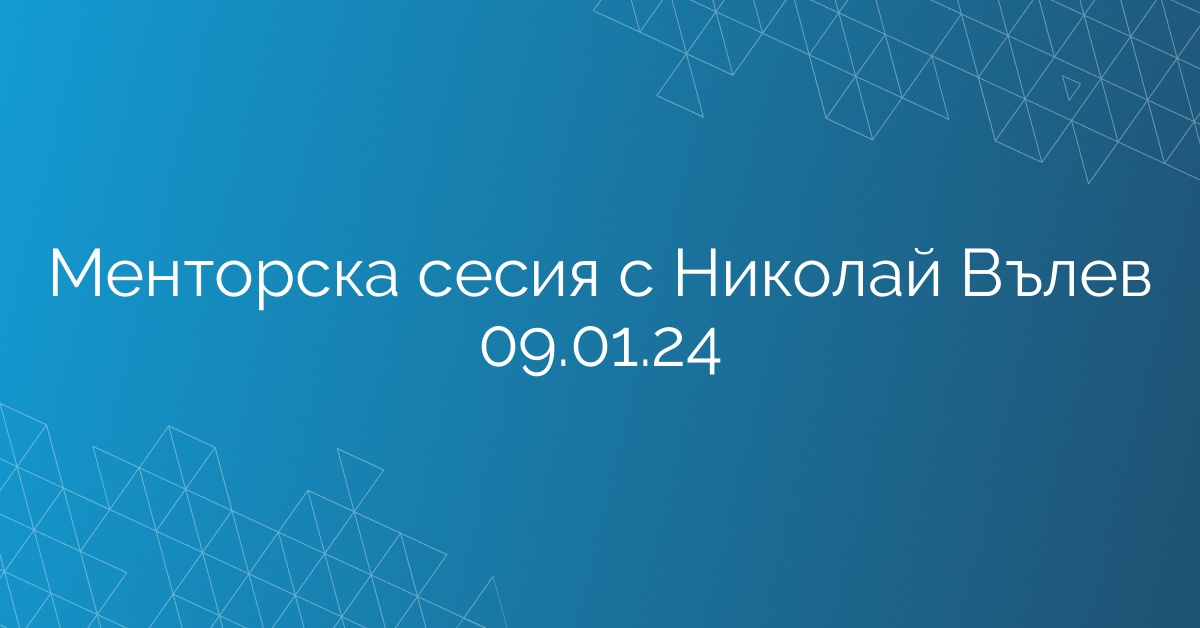 Менторска сесия с Николай Вълев 09.01.24