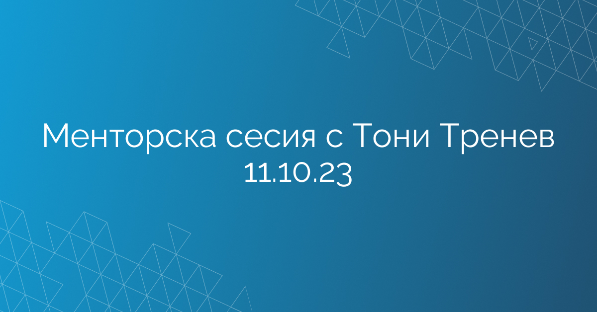 Менторска сесия с Тони Тренев 11.10.23