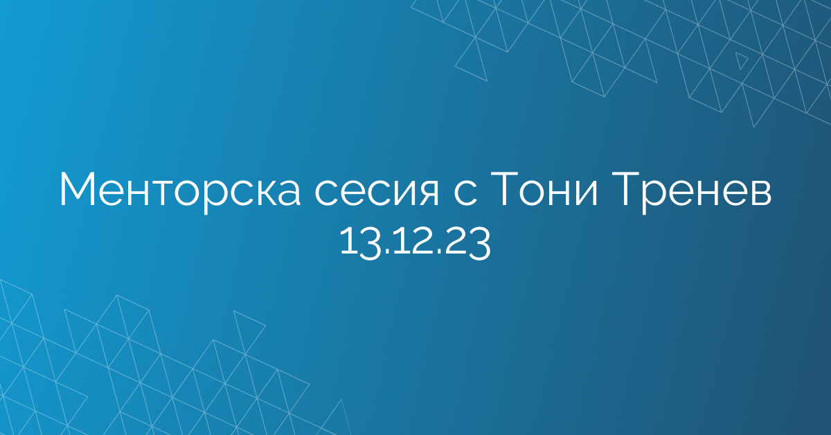 Менторска сесия с Тони Тренев 13.12.23