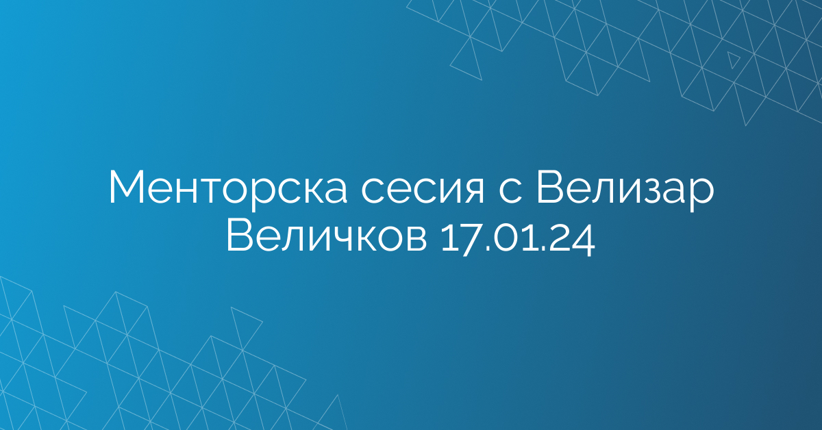 Менторска сесия с Велизар Величков 17.01.24