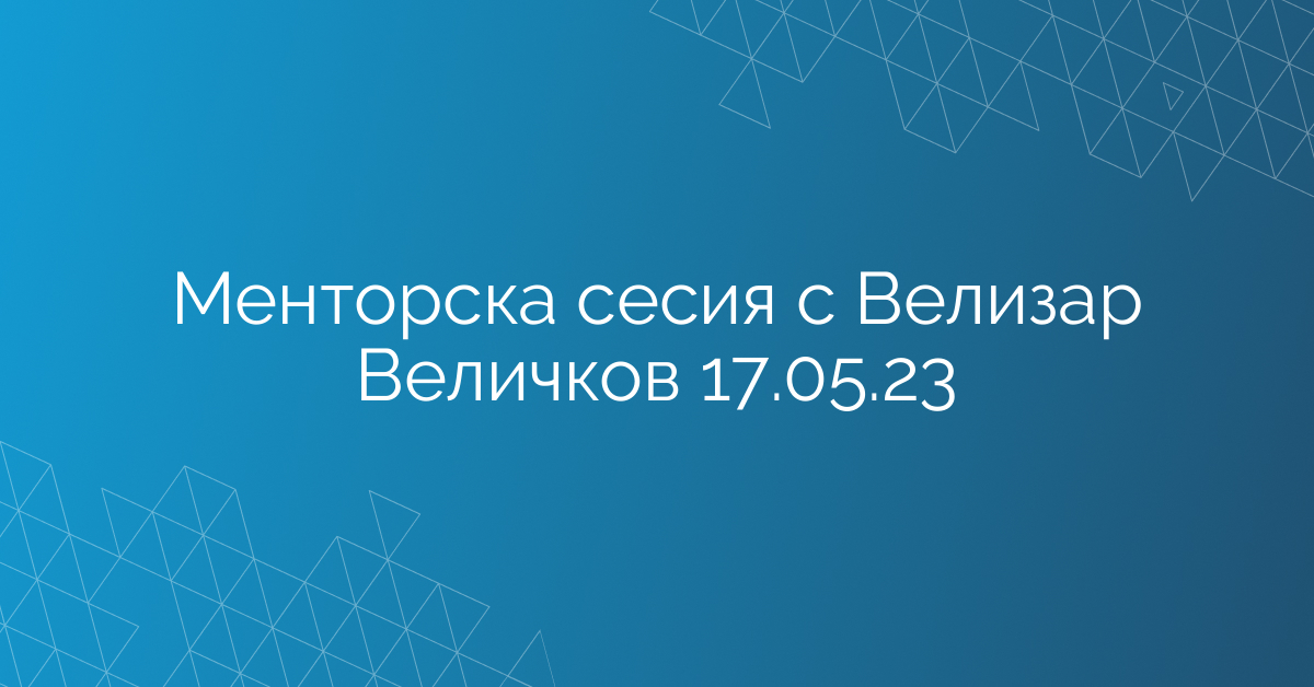 Менторска сесия с Велизар Величков 17.05.23