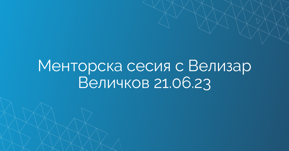 Менторска сесия с Велизар Величков 21.06.23