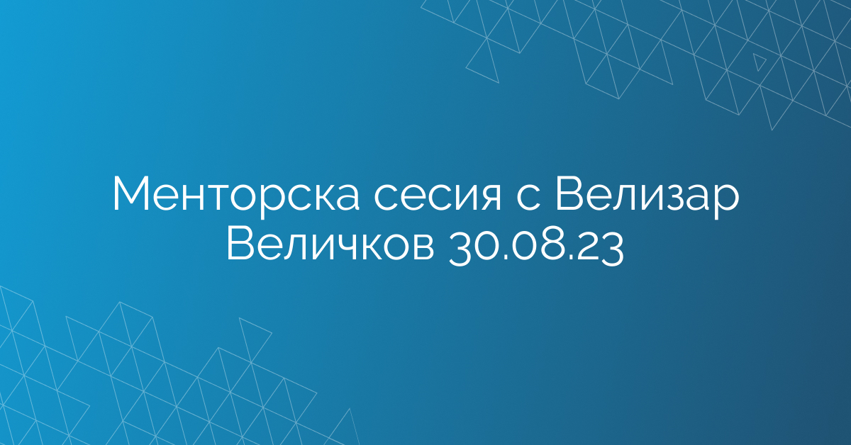 Менторска сесия с Велизар Величков 30.08.23