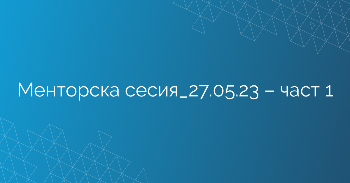 Менторска сесия_27.05.23 – част 1