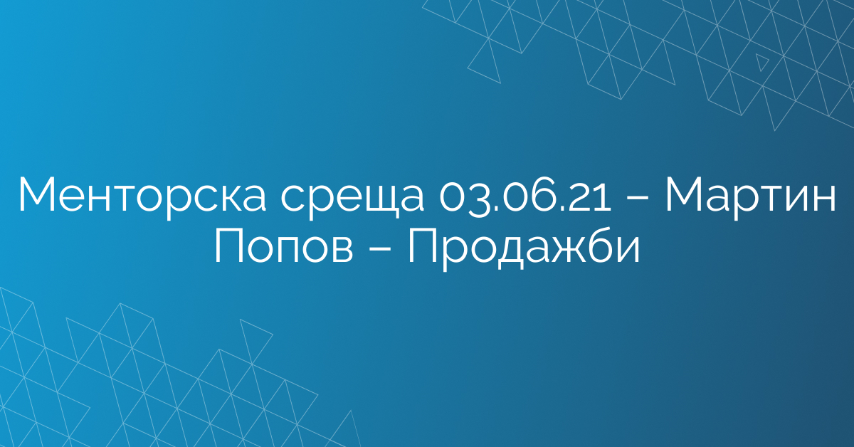 Менторска среща 03.06.21 – Мартин Попов – Продажби