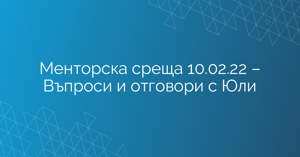 Менторска среща 10.02.22 – Въпроси и отговори с Юли