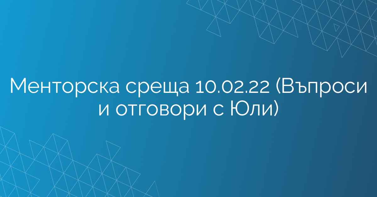Менторска среща 10.02.22 (Въпроси и отговори с Юли)
