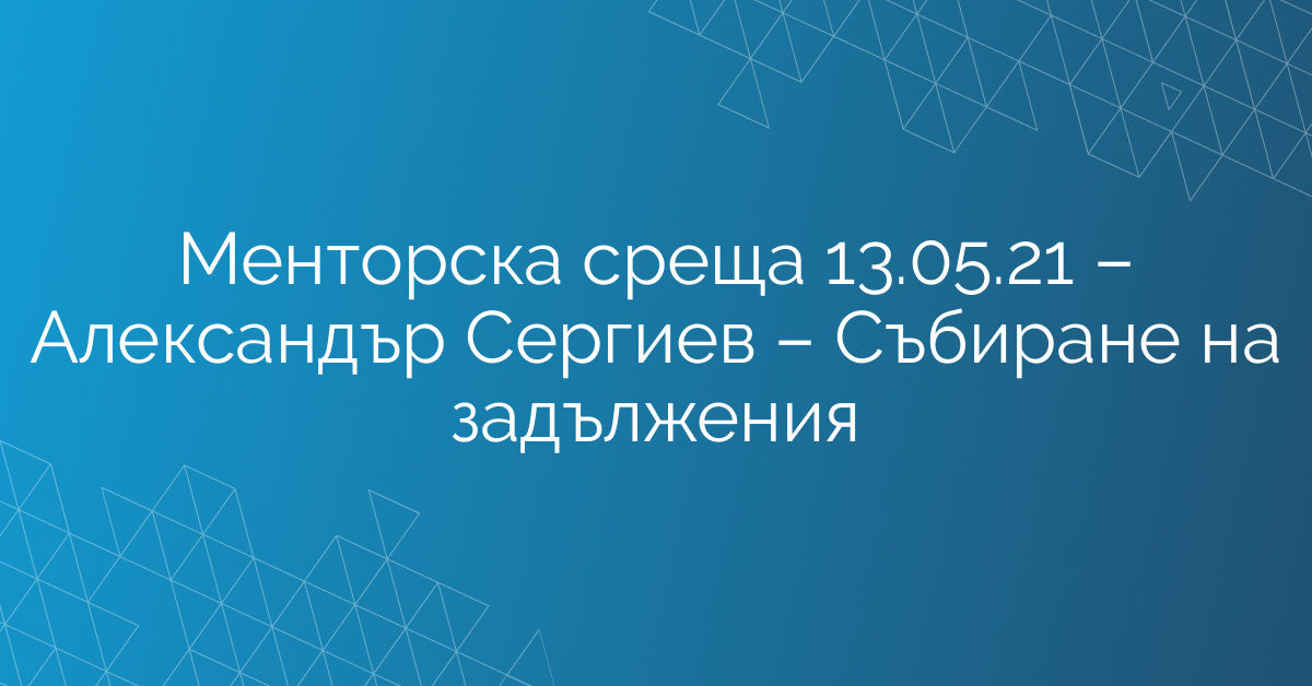 Менторска среща 13.05.21 – Александър Сергиев – Събиране на задължения