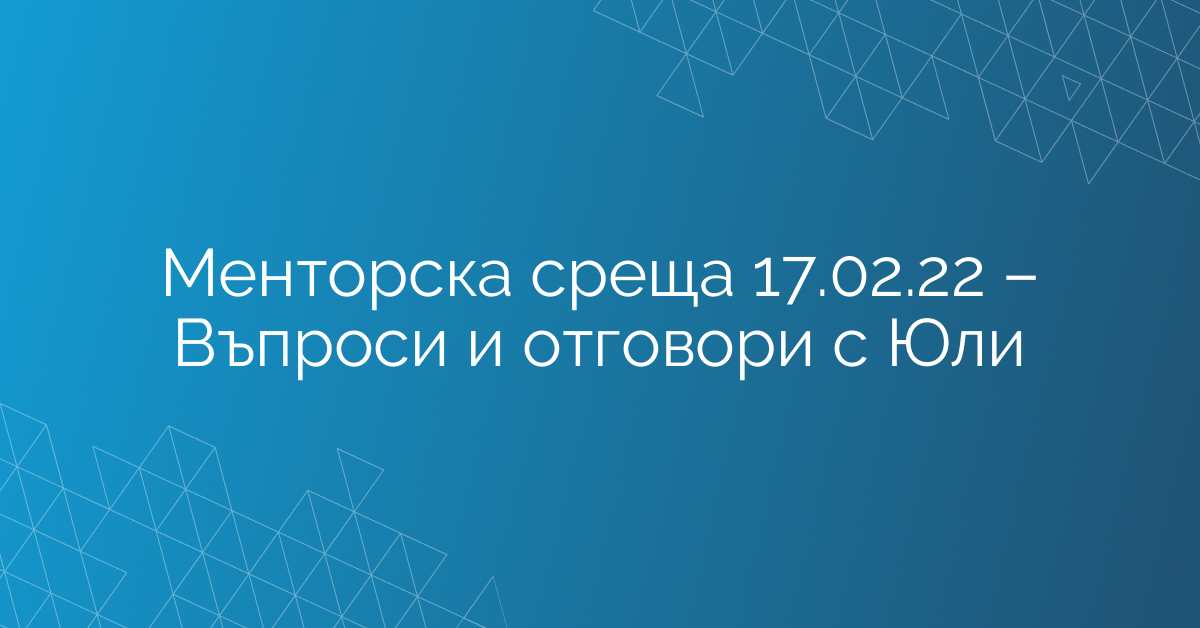 Менторска среща 17.02.22 – Въпроси и отговори с Юли