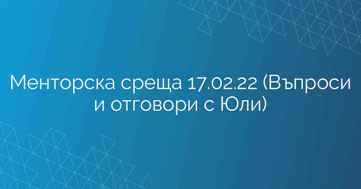 Менторска среща 17.02.22 (Въпроси и отговори с Юли)