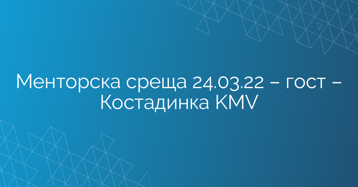 Менторска среща 24.03.22 – гост – Костадинка KMV