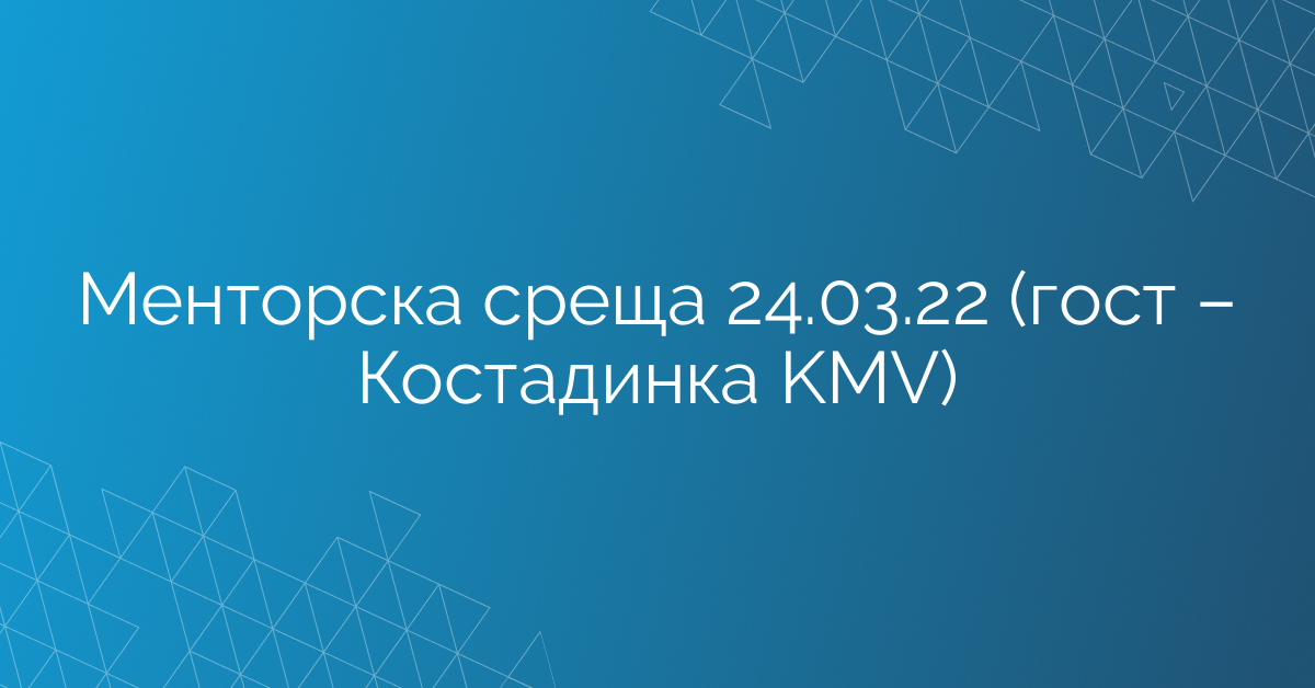 Менторска среща 24.03.22 (гост – Костадинка KMV)