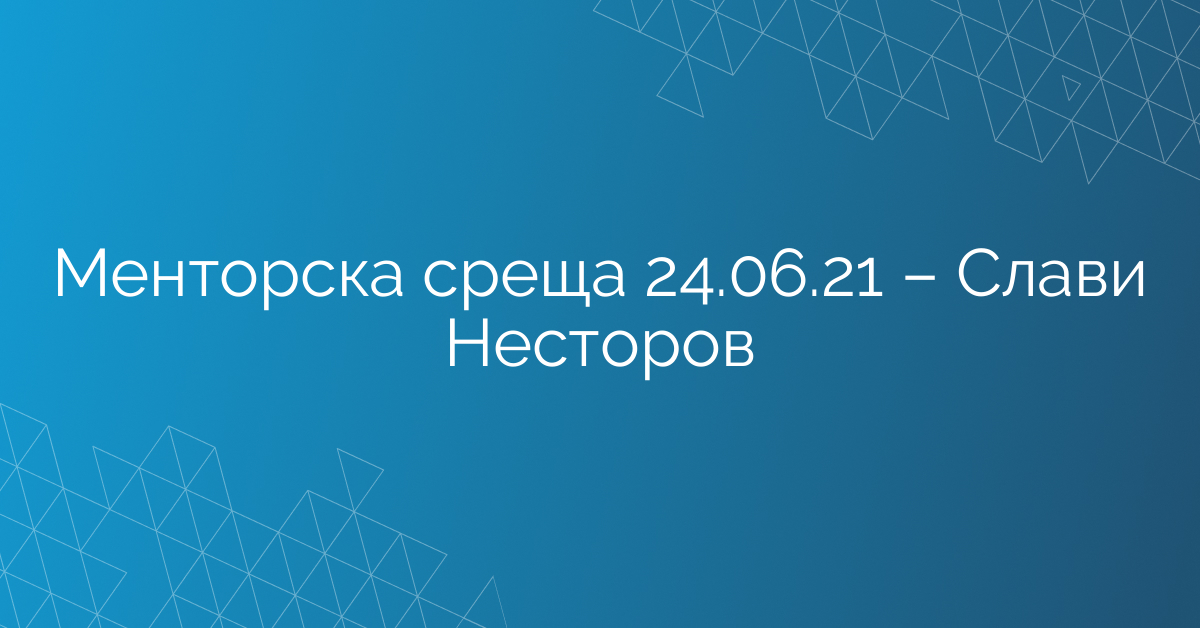Менторска среща 24.06.21 – Слави Несторов