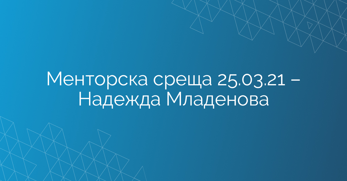 Менторска среща 25.03.21 – Надежда Младенова