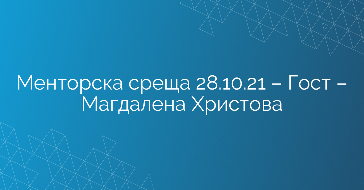 Менторска среща 28.10.21 – Гост – Магдалена Христова
