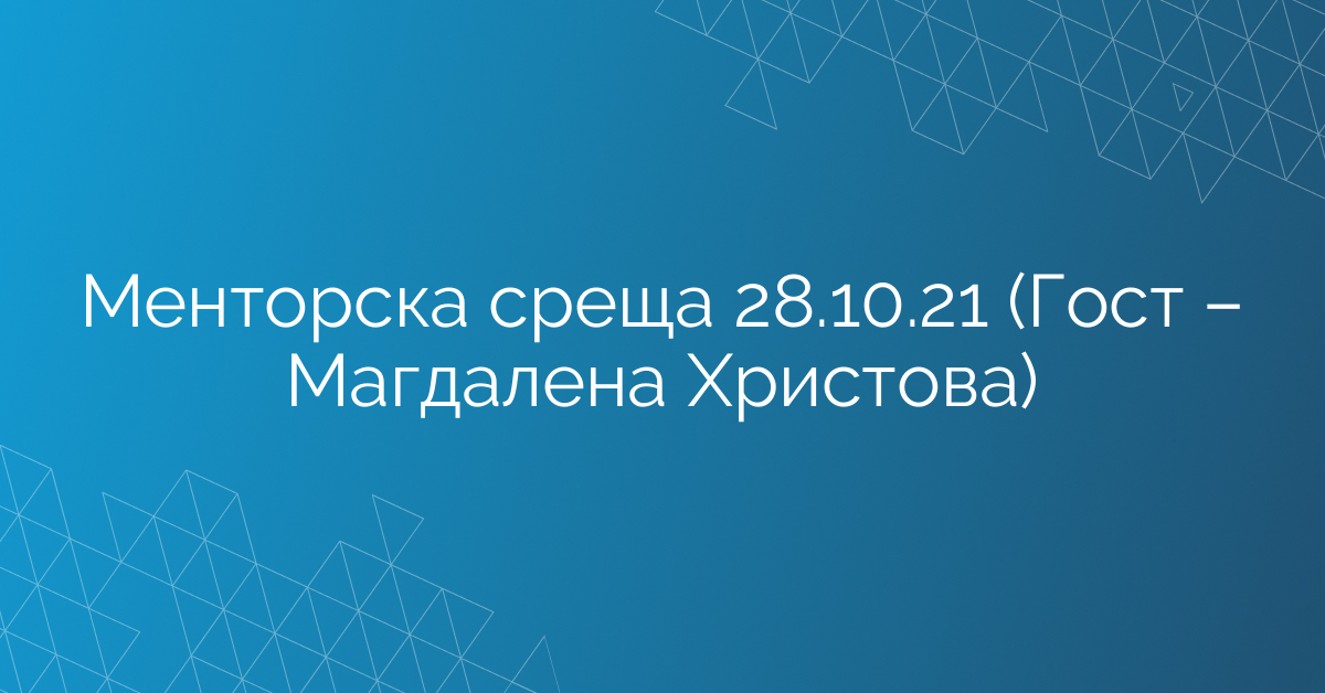 Менторска среща 28.10.21 (Гост – Магдалена Христова)
