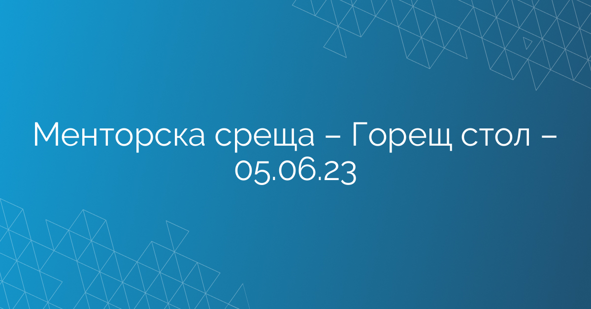 Менторска среща – Горещ стол – 05.06.23