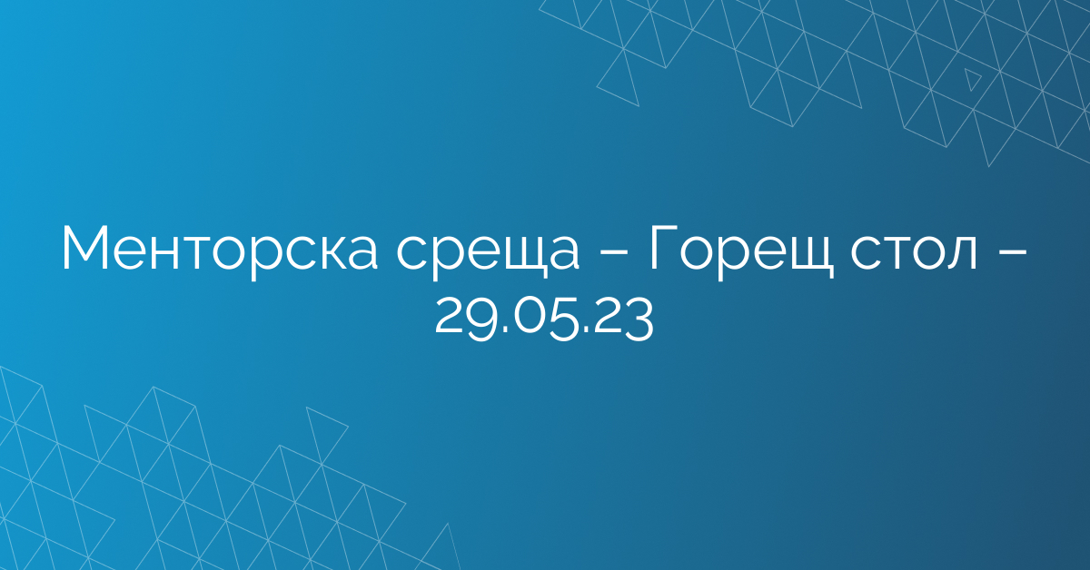 Менторска среща – Горещ стол – 29.05.23