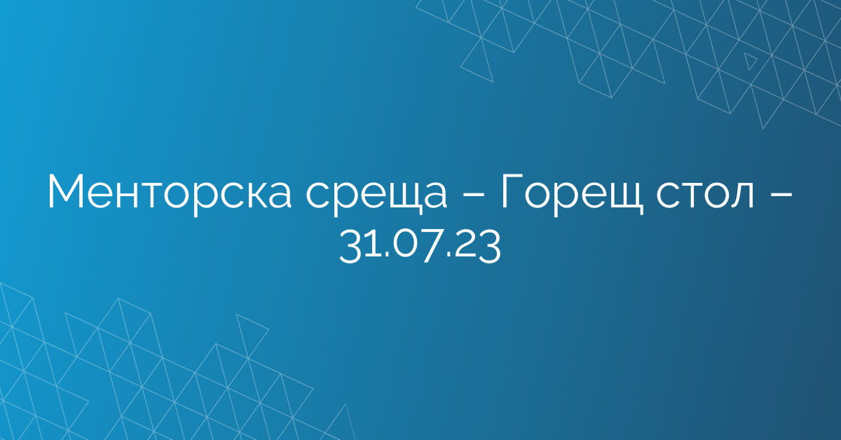 Менторска среща – Горещ стол – 31.07.23