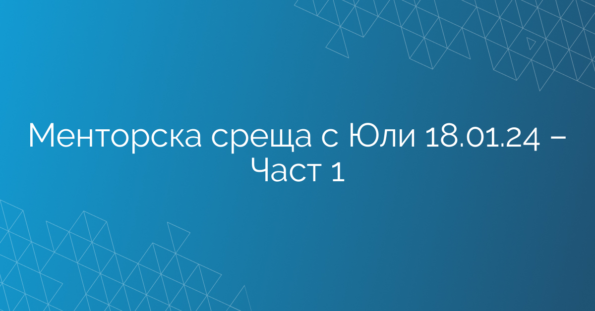 Менторска среща с Юли 18.01.24 – Част 1