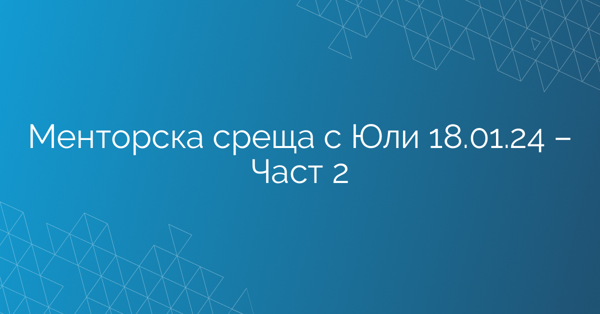 Менторска среща с Юли 18.01.24 – Част 2