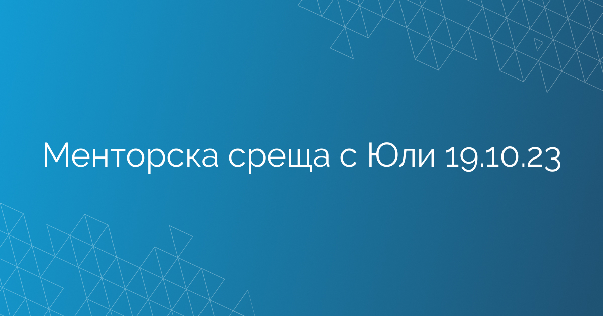 Менторска среща с Юли 19.10.23