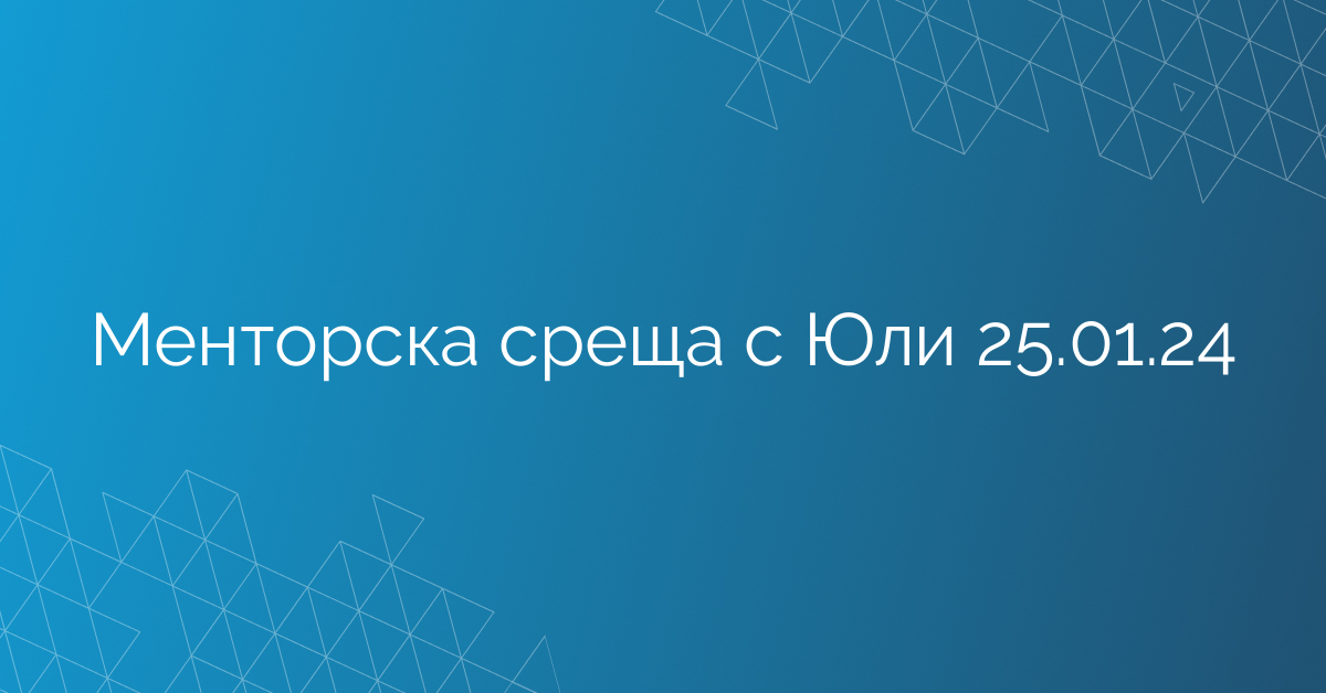 Менторска среща с Юли 25.01.24