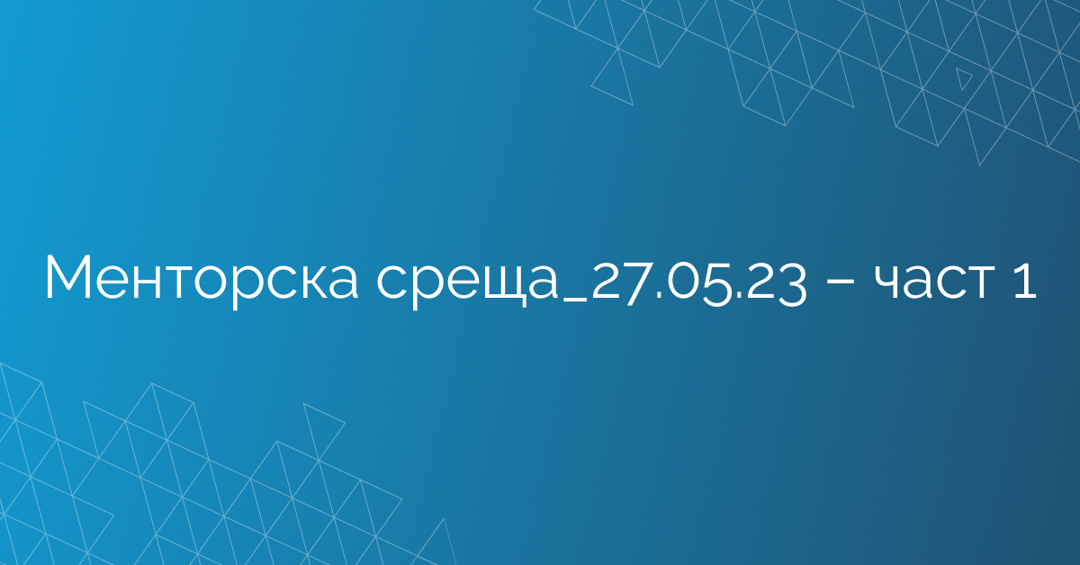 Менторска среща_27.05.23 – част 1
