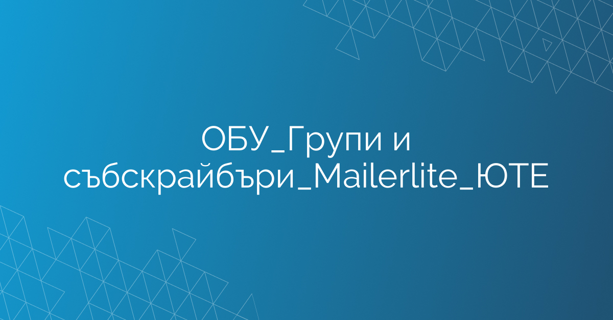 ОБУ_Групи и събскрайбъри_Mailerlite_ЮТЕ
