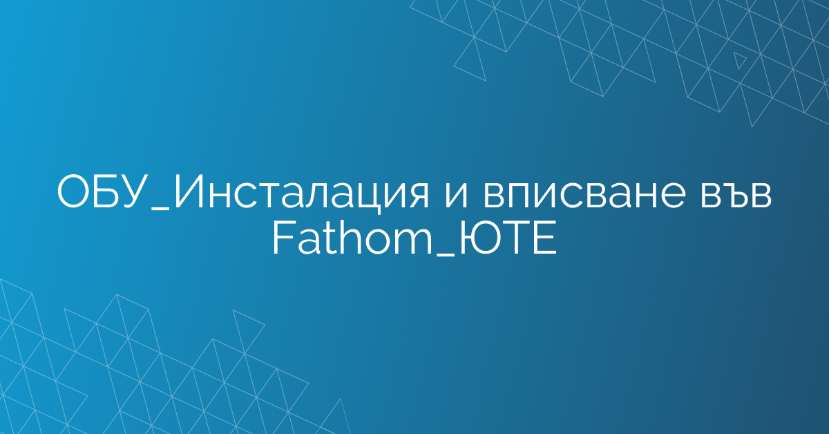 ОБУ_Инсталация и вписване във Fathom_ЮТЕ
