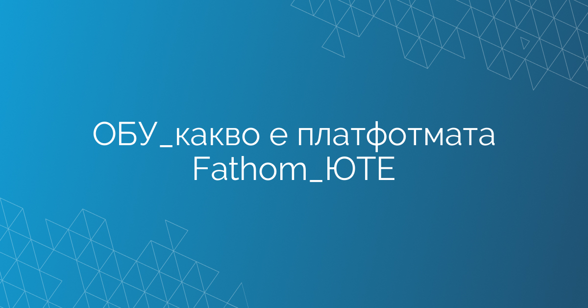 ОБУ_какво е платфотмата Fathom_ЮТЕ