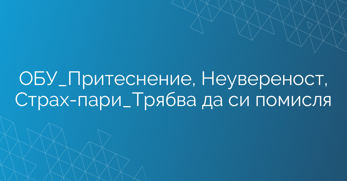ОБУ_Притеснение, Неувереност, Страх-пари_Трябва да си помисля