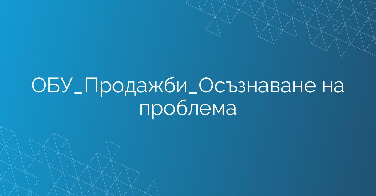 ОБУ_Продажби_Осъзнаване на проблема