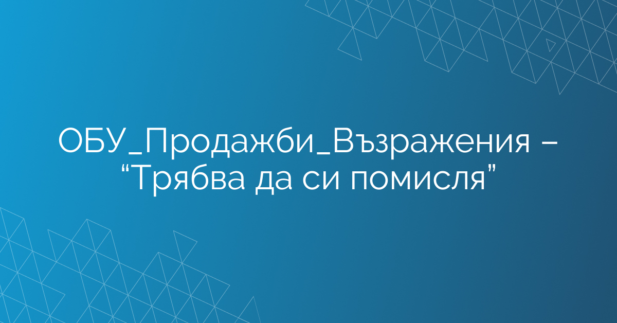 ОБУ_Продажби_Възражения – “Трябва да си помисля”