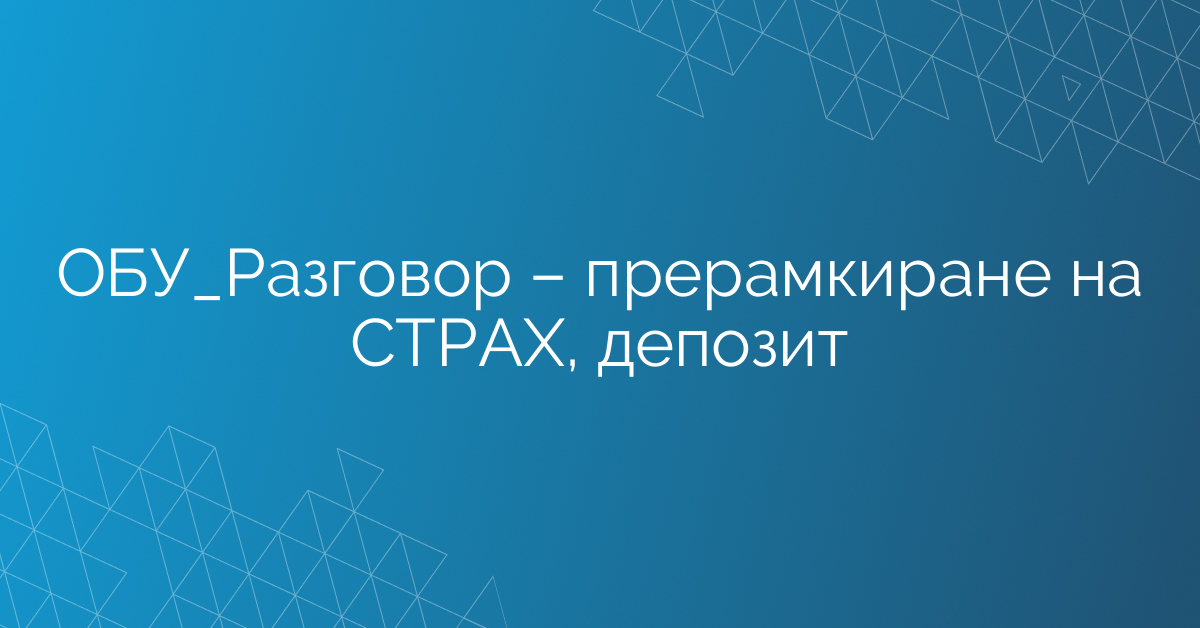 ОБУ_Разговор – прерамкиране на СТРАХ, депозит