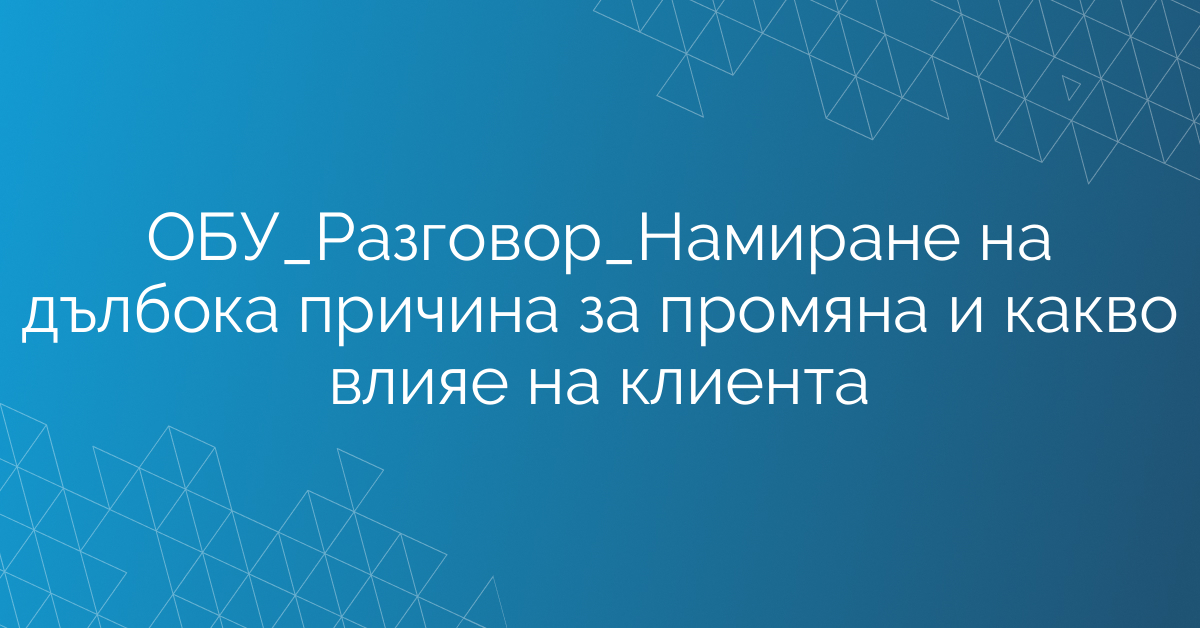 ОБУ_Разговор_Намиране на дълбока причина за промяна и какво влияе на клиента