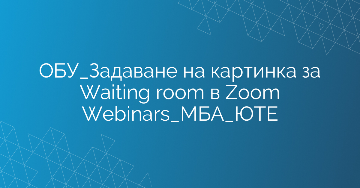 ОБУ_Задаване на картинка за Waiting room в Zoom Webinars_МАБИ_ЮТЕ