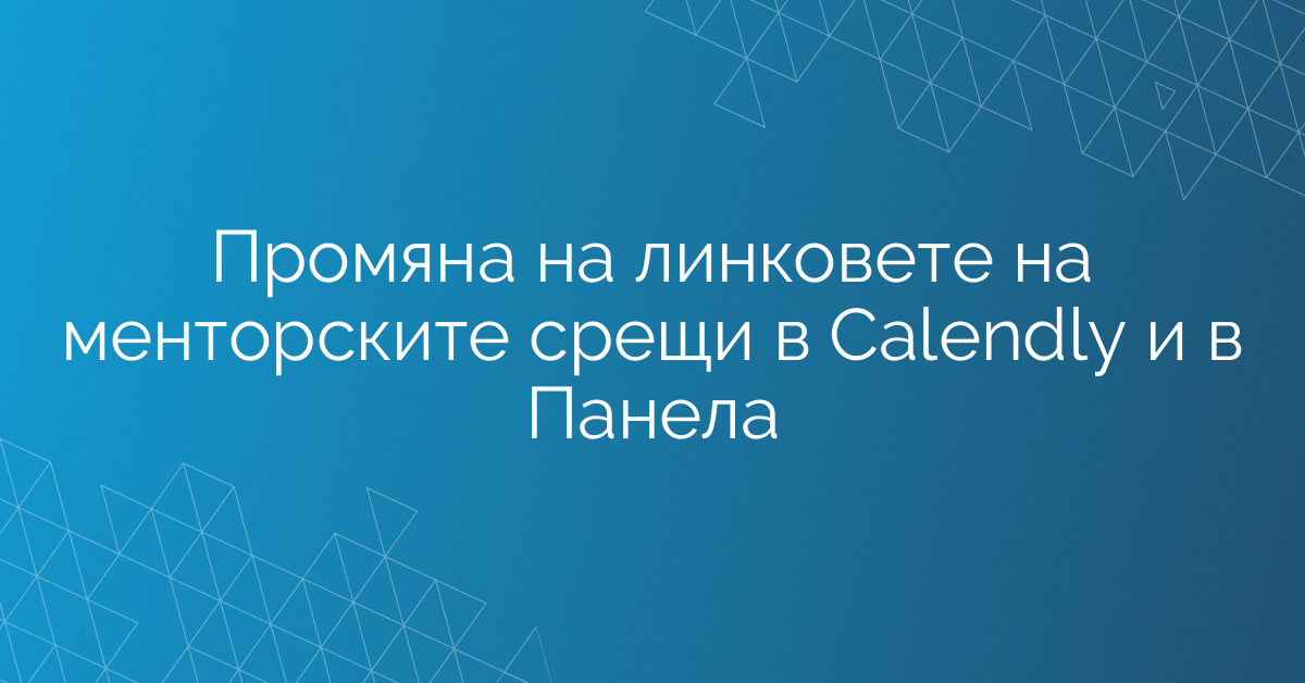 Промяна на линковете на менторските срещи в Calendly и в Панела