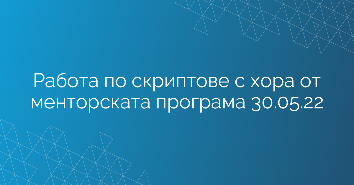 Работа по скриптове с хора от менторската програма 30.05.22