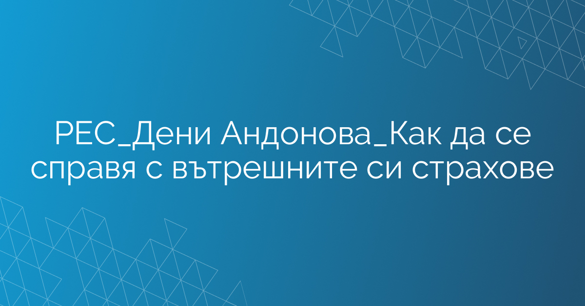 РЕС_Дени Андонова_Как да се справя с вътрешните си страхове