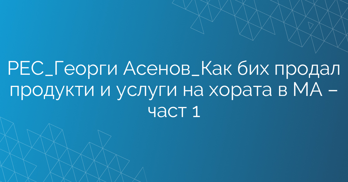 РЕС_Екип Продажби_Как бих продал продукти и услуги на хората в МА – част 1