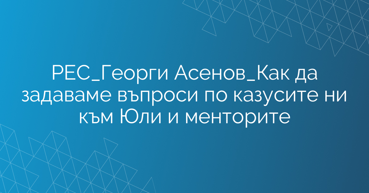 РЕС_Екип Продажби_Как да задаваме въпроси по казусите ни към Юли и менторите