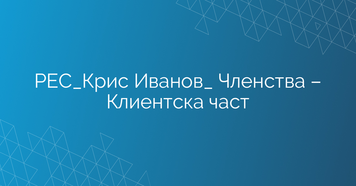 РЕС_Крис Иванов_ Членства – Клиентска част