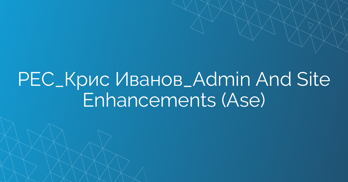 РЕС_Крис Иванов_Admin And Site Enhancements (Ase)