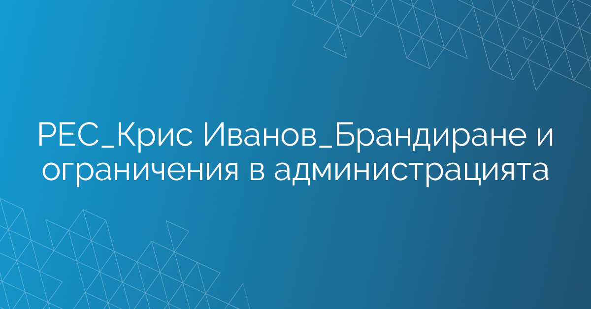 РЕС_Крис Иванов_Брандиране и ограничения в администрацията