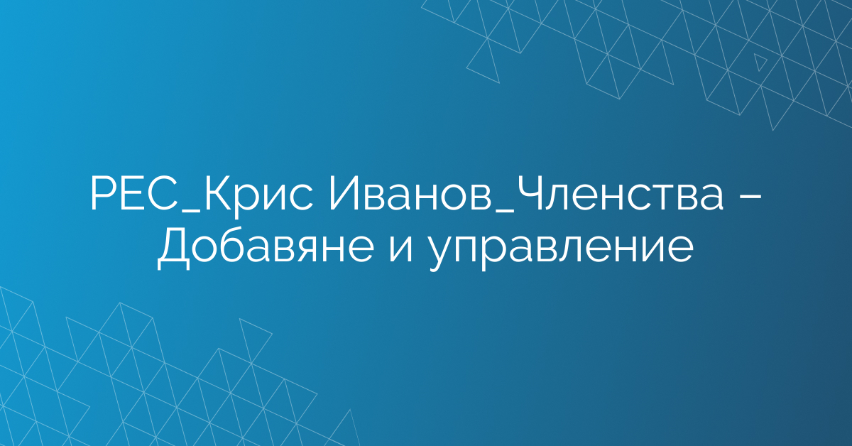 РЕС_Крис Иванов_Членства – Добавяне и управление