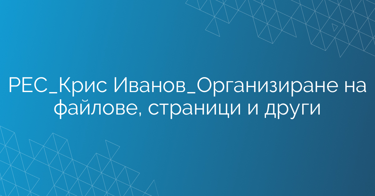 РЕС_Крис Иванов_Организиране на файлове, страници и други