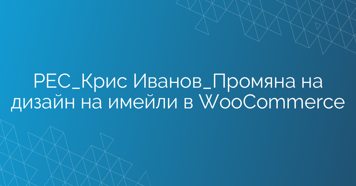 РЕС_Крис Иванов_Промяна на дизайн на имейли в WooCommerce