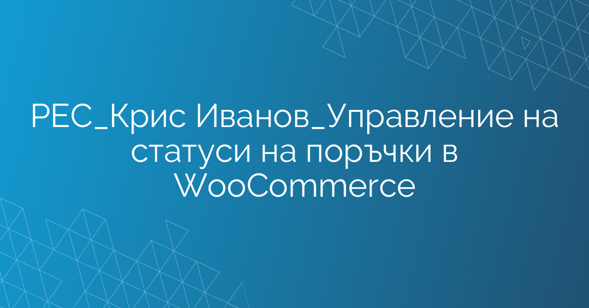РЕС_Крис Иванов_Управление на статуси на поръчки в WooСommerce