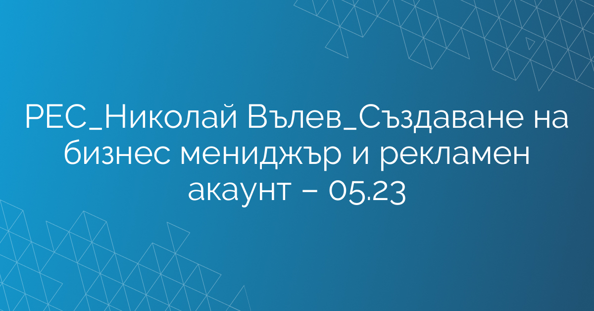 РЕС_Николай Вълев_Създаване на бизнес мениджър и рекламен акаунт – 05.23